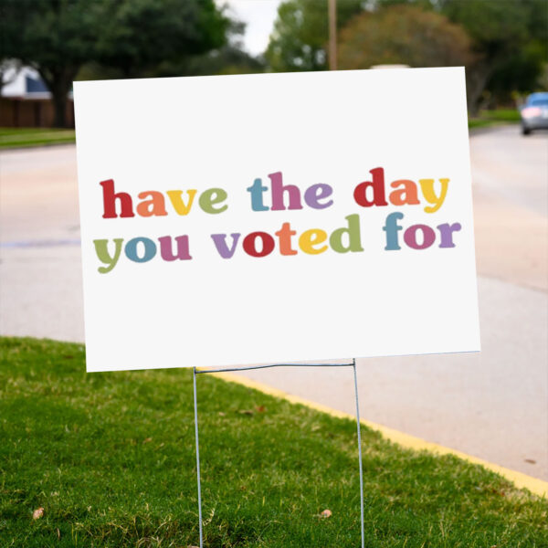 Have-The-Day-You-Voted-For-Funny-Quote-Yard-Sign,-Anti-Trump-us