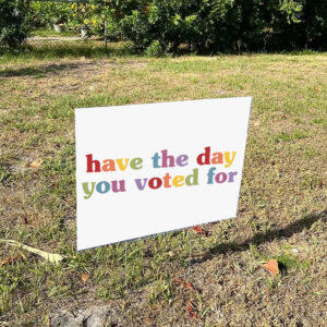 Have-The-Day-You-Voted-For-Funny-Quote-Yard-Sign,-Anti-Trumps