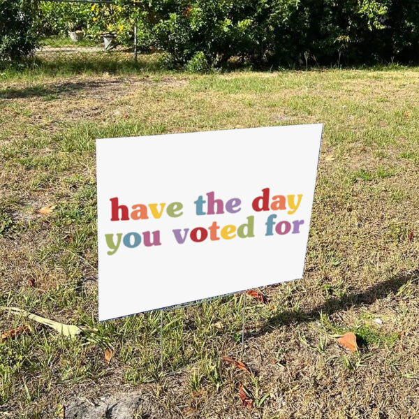 Have-The-Day-You-Voted-For-Funny-Quote-Yard-Sign,-Anti-Trumps