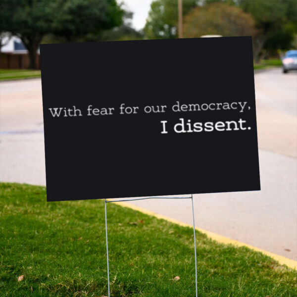 With-Fear-for-Our-Democracy-I-Dissent-Yard-Signs